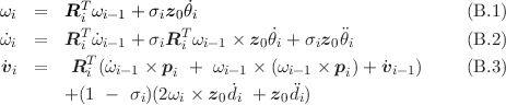          T
ωi  =   Ri ωi-1 + σiz0θ˙i                              (B.1 )
ω˙i  =   RTi ˙ωi-1 + σiRTi ωi-1 × z0˙θi + σiz0θi          (B.2 )
          T
v˙i  =   R i (ω˙i-1 × pi + ωi- 1 × (ωi-1 × pi) + ˙vi-1)    (B.3 )
        +(1 -  σi)(2ωi × z0d˙i + z0di)
     