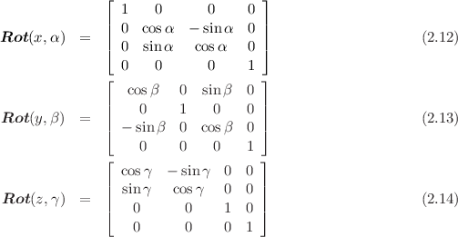               ⌊                     ⌋
              |  1   0       0    0 |
Rot (x,α)  =  ||  0  cosα  - sin α  0 ||                     (2.12)
              ⌈  0  sin α   cosα   0 ⌉
                 0   0       0    1
              ⌊   cos β   0  sin β  0 ⌋
              |                     |
Rot (y,β)  =  ||    0     1   0    0 ||                     (2.13)
              ⌈  - sin β  0  cosβ  0 ⌉
                   0     0   0    1
              ⌊  cosγ  - sin γ  0  0 ⌋
              |  sin γ   cosγ   0  0 |
Rot (z,γ)  =  ||                     ||                     (2.14)
              ⌈   0      0     1  0 ⌉
                  0      0     0  1
