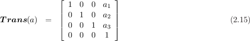                ⌊ 1  0  0  a  ⌋
               |           1 |
T rans (a) =   || 0  1  0  a2 ||                            (2.15)
               ⌈ 0  0  1  a3 ⌉
                 0  0  0  1
