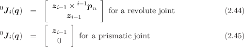            [        i-1   ]
0J (q)  =    zi- 1 ×   pn   for a revolute joint            (2.44)
  i              zi-1
           [      ]
0Ji(q)  =    zi- 1   for a prismatic joint                  (2.45)
               0
