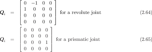         ⌊              ⌋
        | 0  - 1  0  0 |
Qi  =   || 1   0   0  0 || for a revolute joint               (2.64)
        ⌈ 0   0   0  0 ⌉
          0   0   0  0
        ⌊ 0  0  0  0 ⌋
        |            |
Qi  =   || 0  0  0  0 || for a prismatic joint              (2.65)
        ⌈ 0  0  0  1 ⌉
          0  0  0  0
